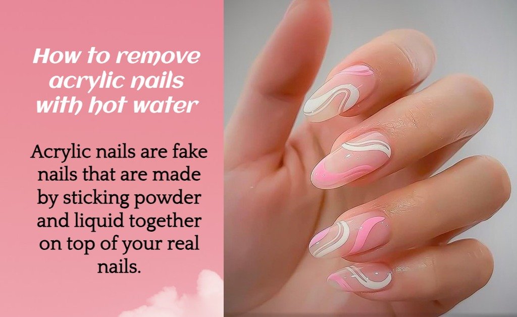 How to remove acrylic nails with hot water